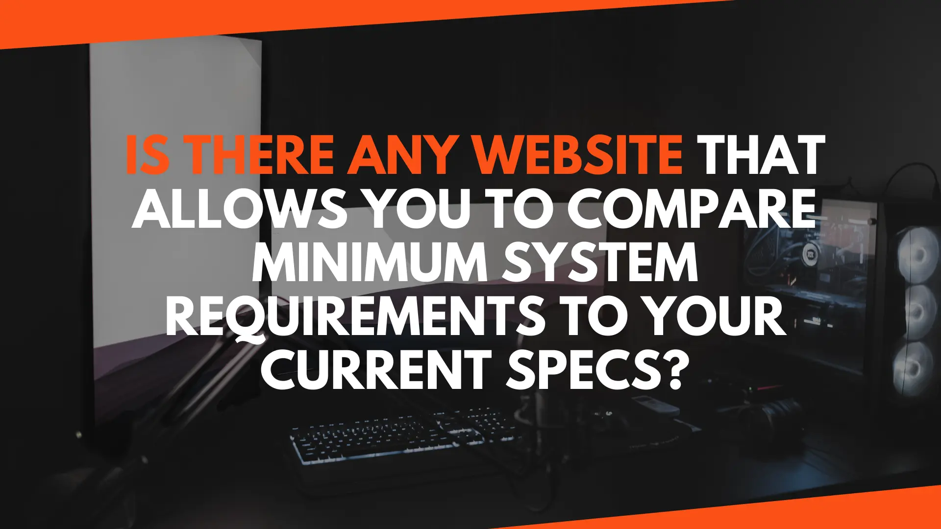 Is There Any Website That Allows You To Compare Minimum System Requirements To Your Current Specs